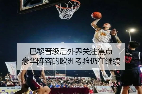 巴黎晋级后外界关注焦点 豪华阵容的欧洲考验仍在继续