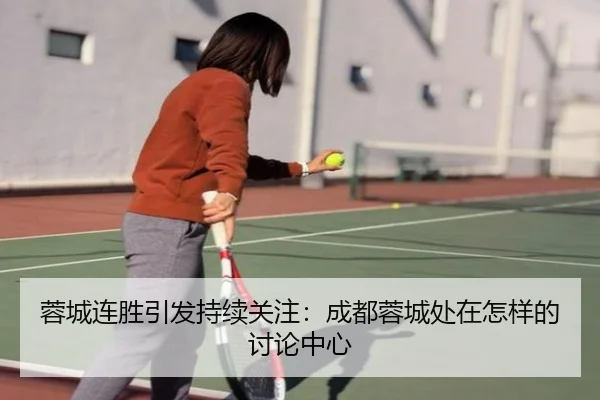 蓉城连胜引发持续关注：成都蓉城处在怎样的讨论中心 | YA BO SPORTS
